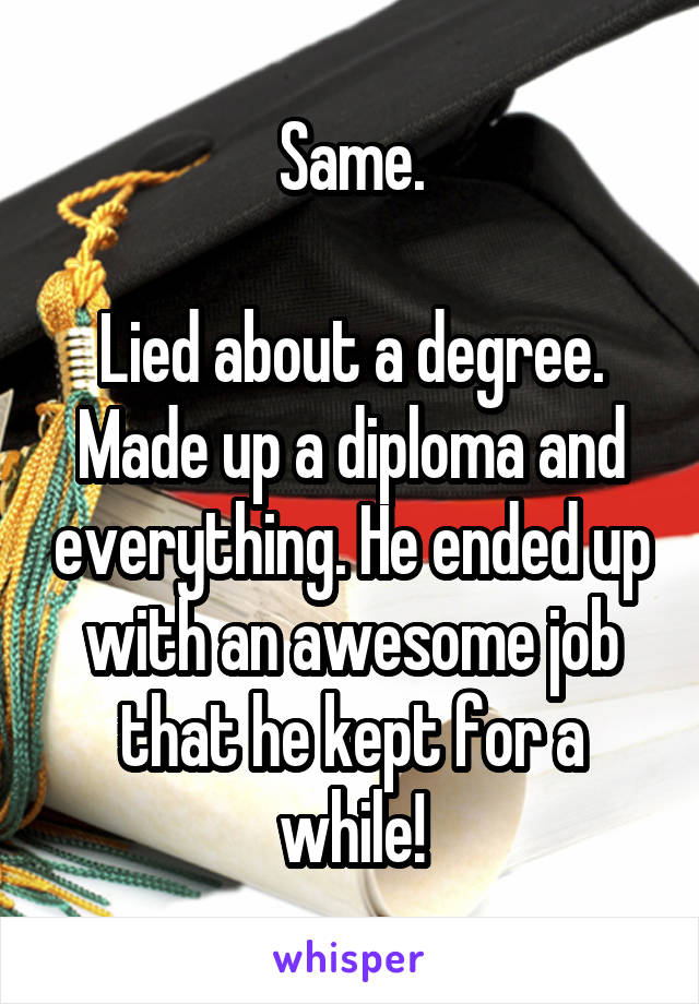 Same.

Lied about a degree. Made up a diploma and everything. He ended up with an awesome job that he kept for a while!