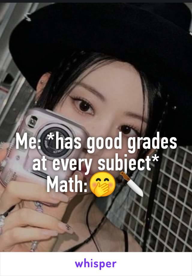 Me: *has good grades at every subject* Math:🤭🔪