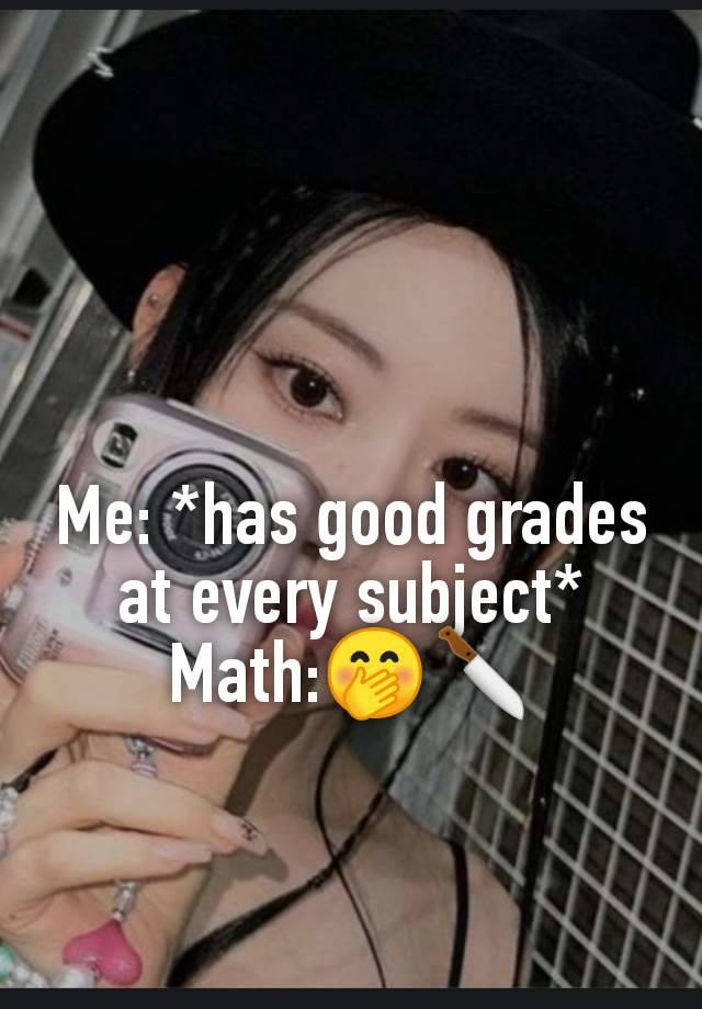 Me: *has good grades at every subject* Math:🤭🔪