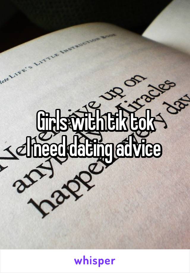 Girls with tik tok
I need dating advice 