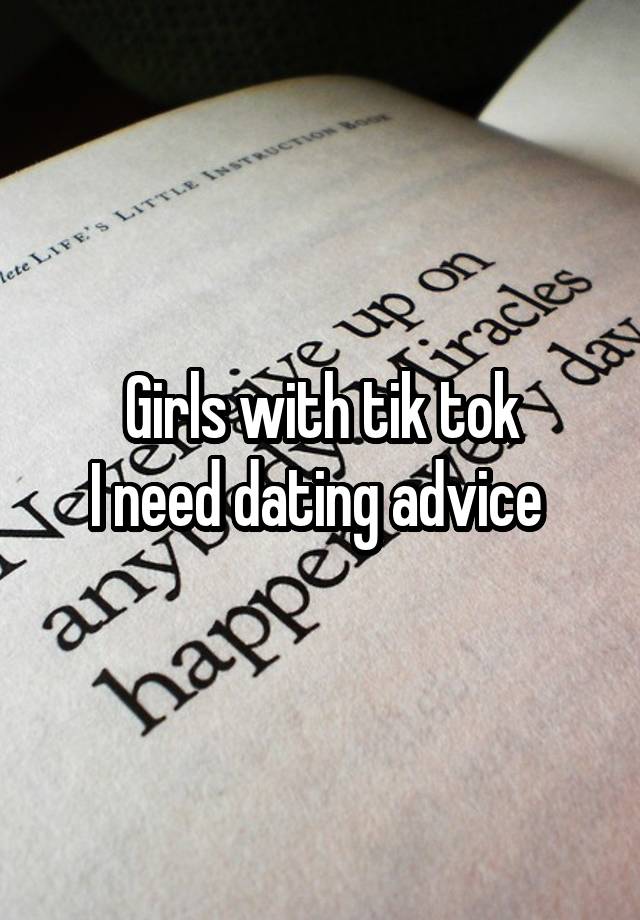 Girls with tik tok
I need dating advice 