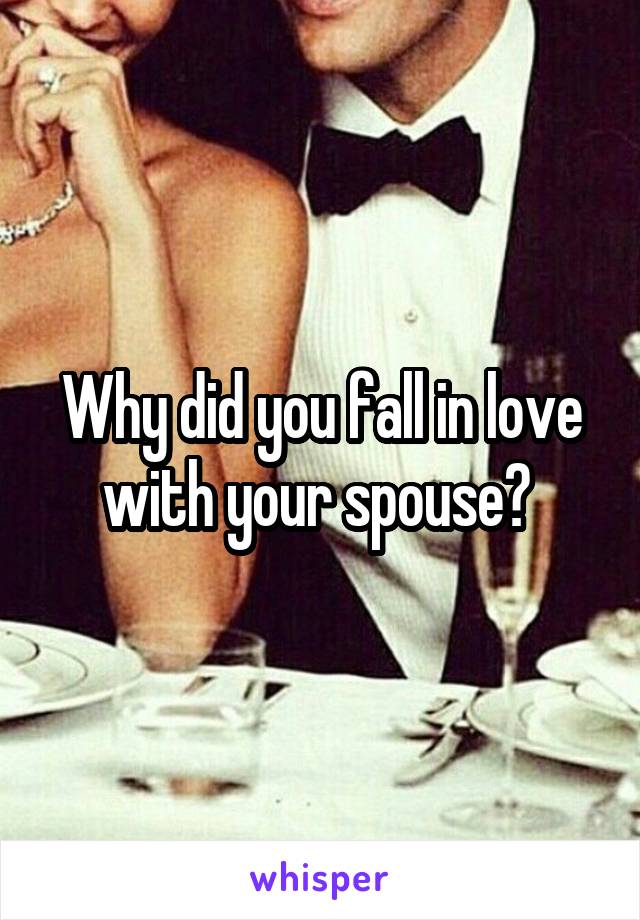 Why did you fall in love with your spouse? 