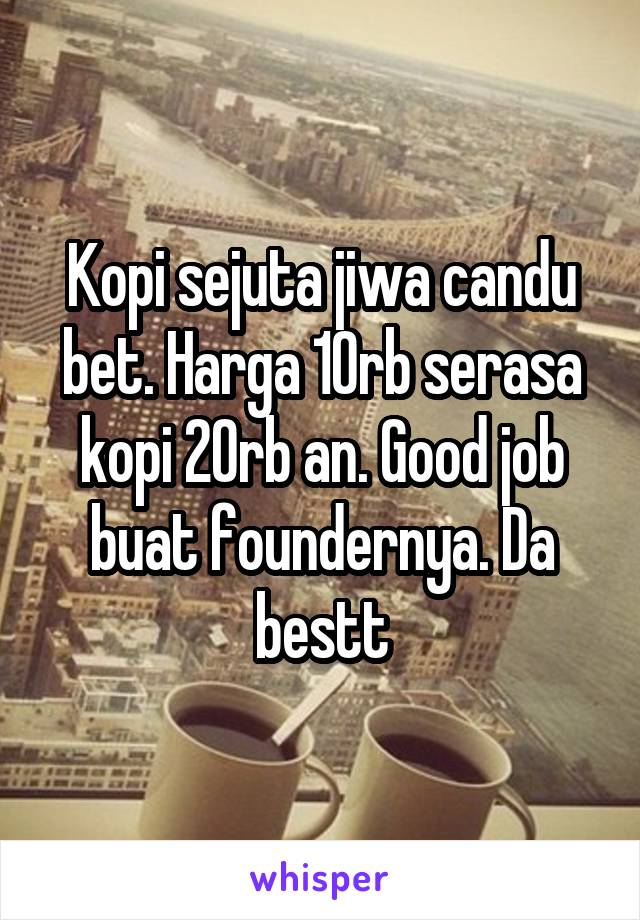 Kopi sejuta jiwa candu bet. Harga 10rb serasa kopi 20rb an. Good job buat foundernya. Da bestt