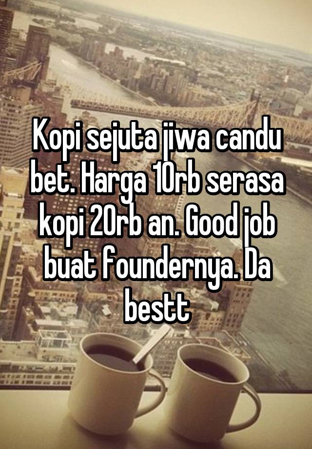 Kopi sejuta jiwa candu bet. Harga 10rb serasa kopi 20rb an. Good job buat foundernya. Da bestt