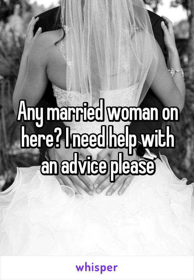 Any married woman on here? I need help with an advice please