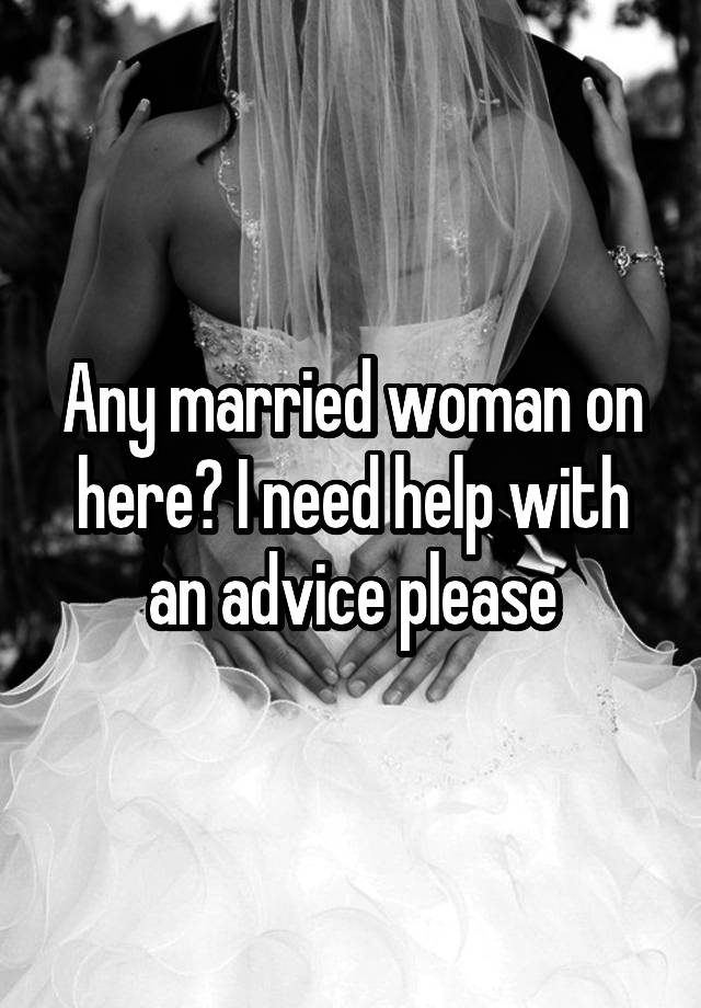 Any married woman on here? I need help with an advice please