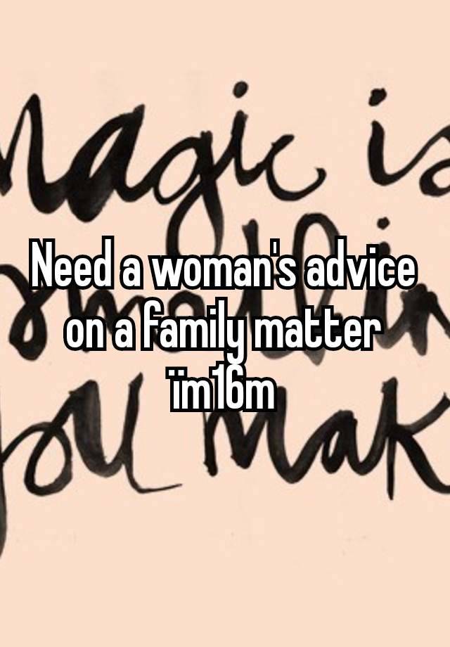 Need a woman's advice on a family matter ïm16m