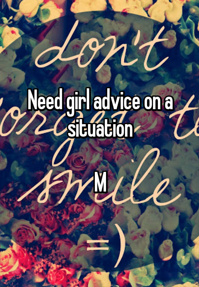 Need girl advice on a situation

M