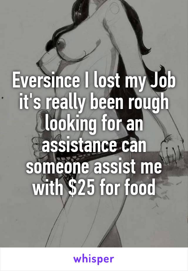 Eversince I lost my Job it's really been rough looking for an assistance can someone assist me with $25 for food