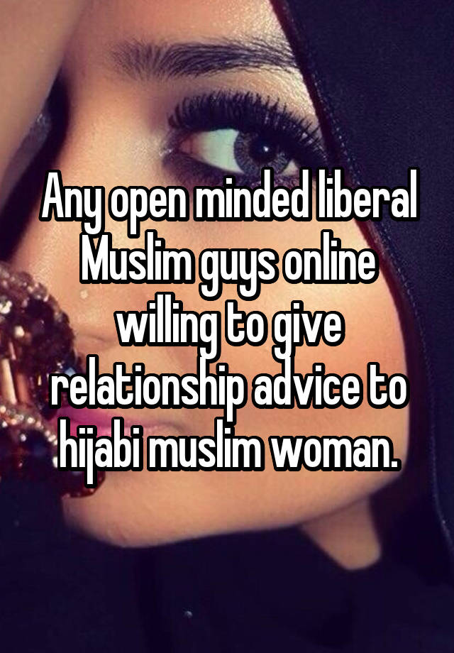 Any open minded liberal Muslim guys online willing to give relationship advice to hijabi muslim woman.