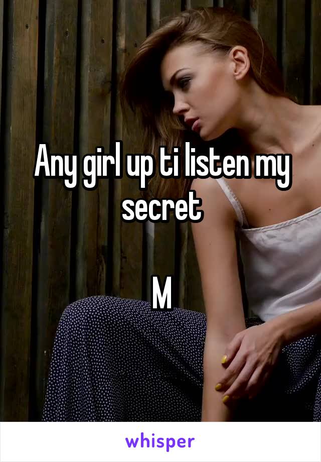 Any girl up ti listen my secret

M