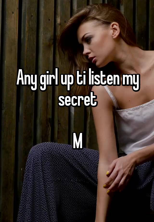 Any girl up ti listen my secret

M