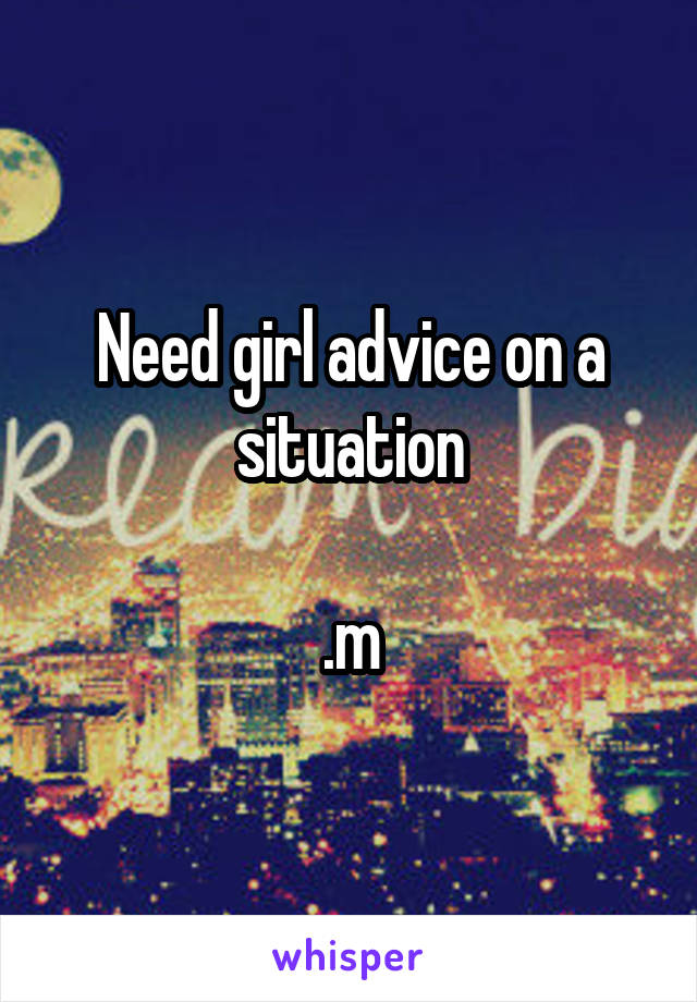 Need girl advice on a situation

.m