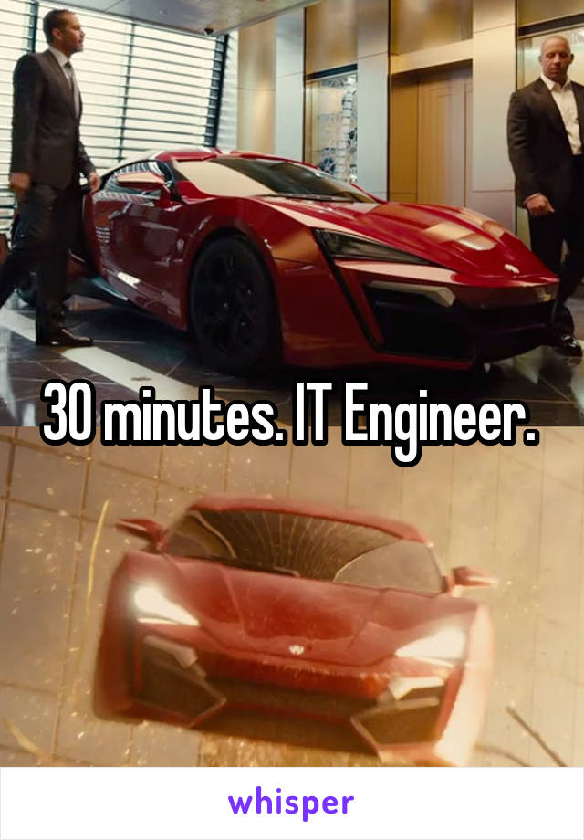 30 minutes. IT Engineer. 