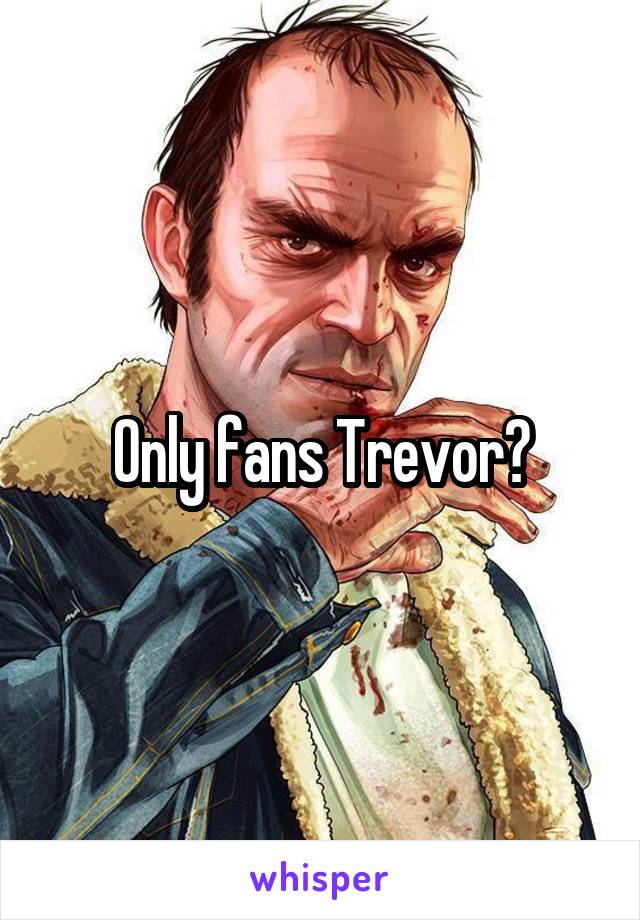 Only fans Trevor?