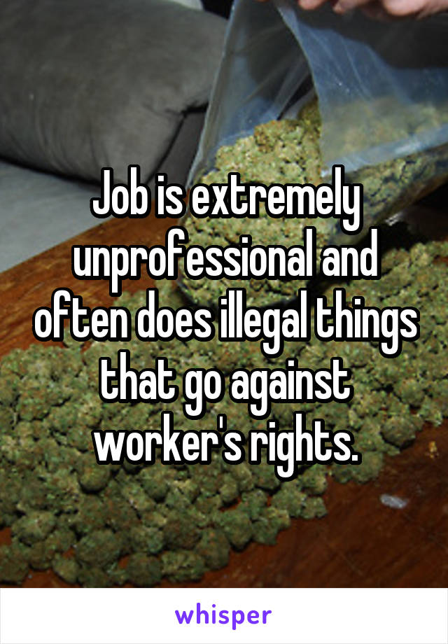 Job is extremely unprofessional and often does illegal things that go against worker's rights.