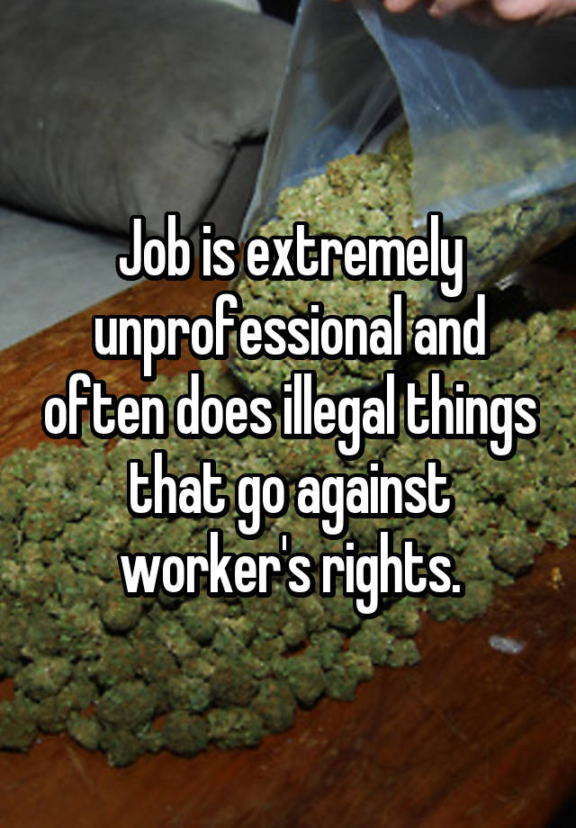 Job is extremely unprofessional and often does illegal things that go against worker's rights.