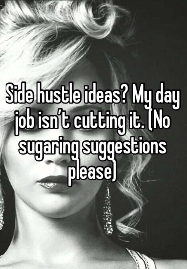 Side hustle ideas? My day job isn’t cutting it. (No sugaring suggestions please) 