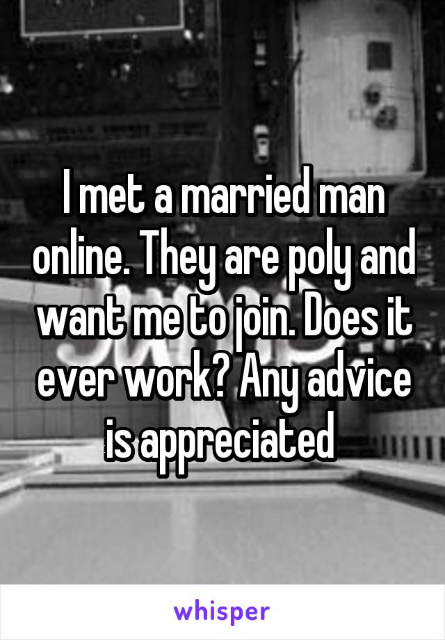 I met a married man online. They are poly and want me to join. Does it ever work? Any advice is appreciated 