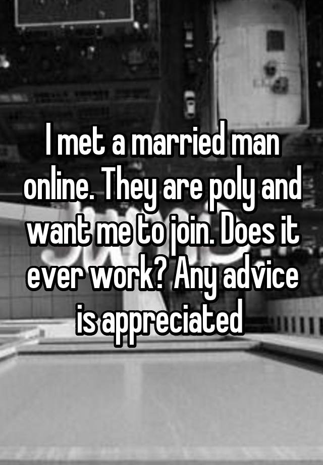 I met a married man online. They are poly and want me to join. Does it ever work? Any advice is appreciated 