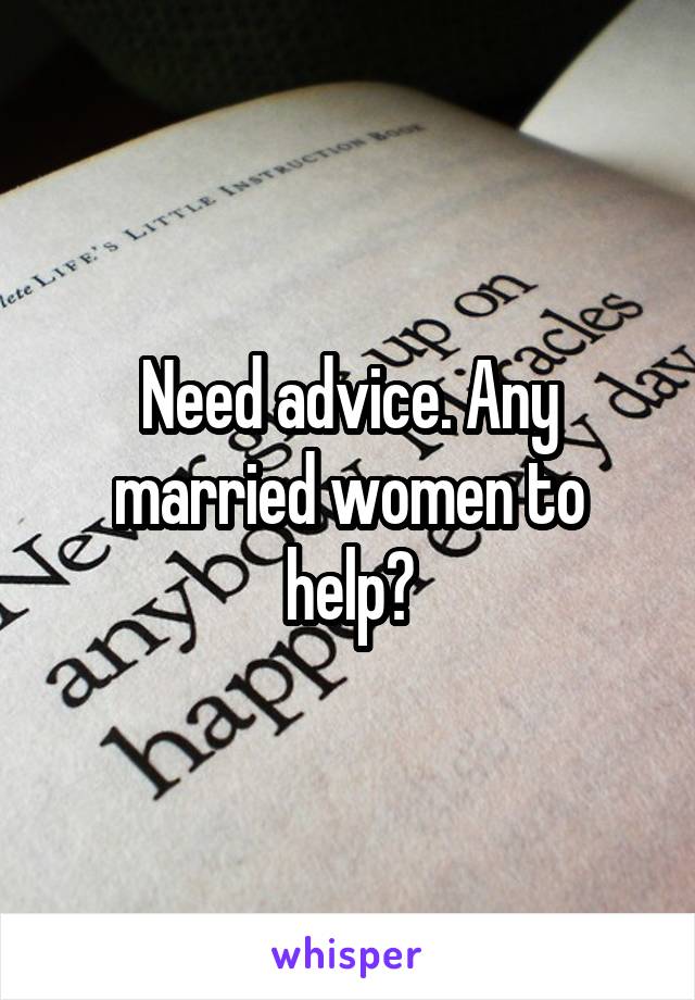 Need advice. Any married women to help?