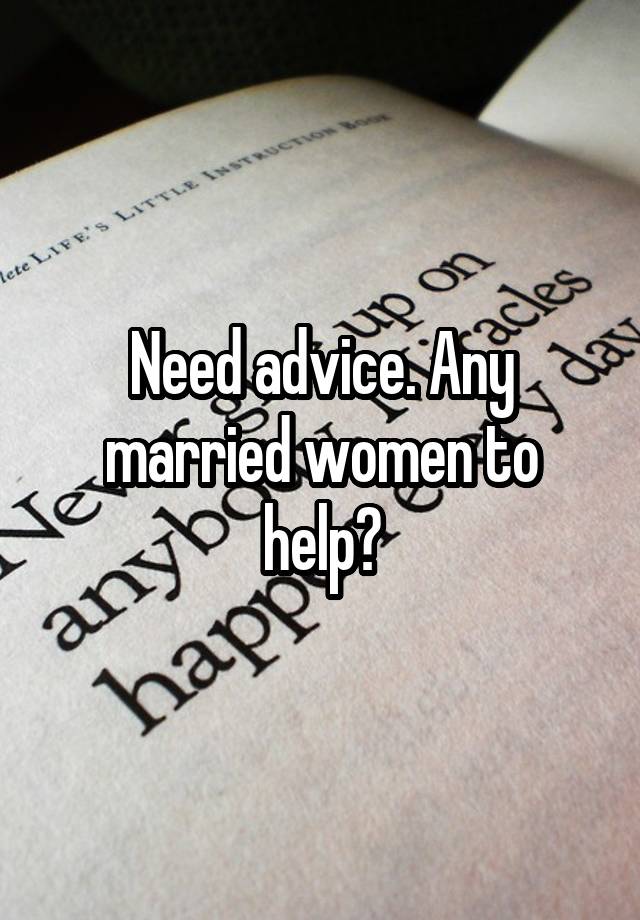 Need advice. Any married women to help?