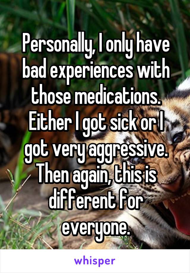 Personally, I only have bad experiences with those medications.
Either I got sick or I got very aggressive.
Then again, this is different for everyone.