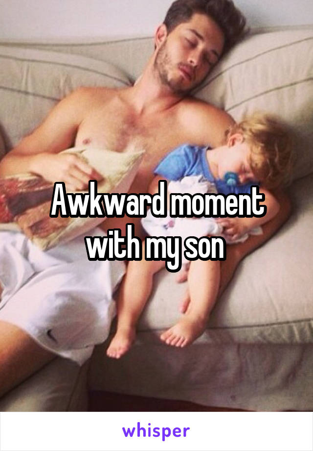 Awkward moment with my son 