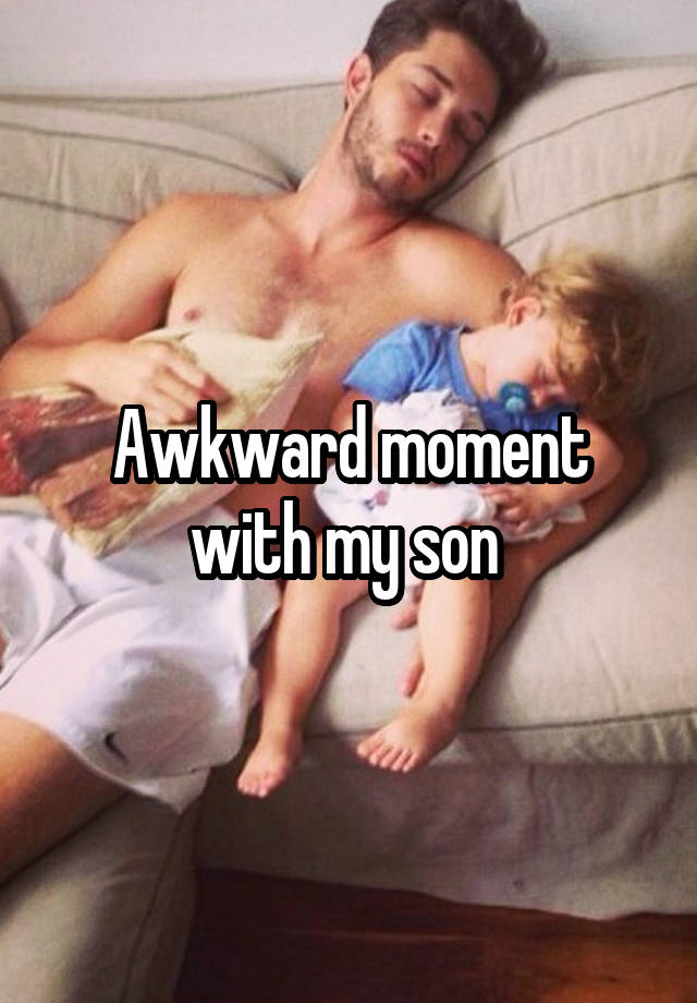 Awkward moment with my son 