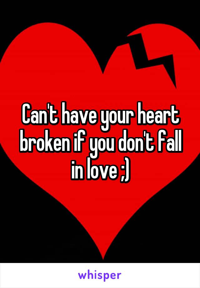 Can't have your heart broken if you don't fall in love ;)