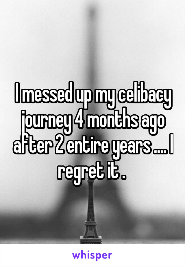 I messed up my celibacy journey 4 months ago after 2 entire years .... I regret it . 