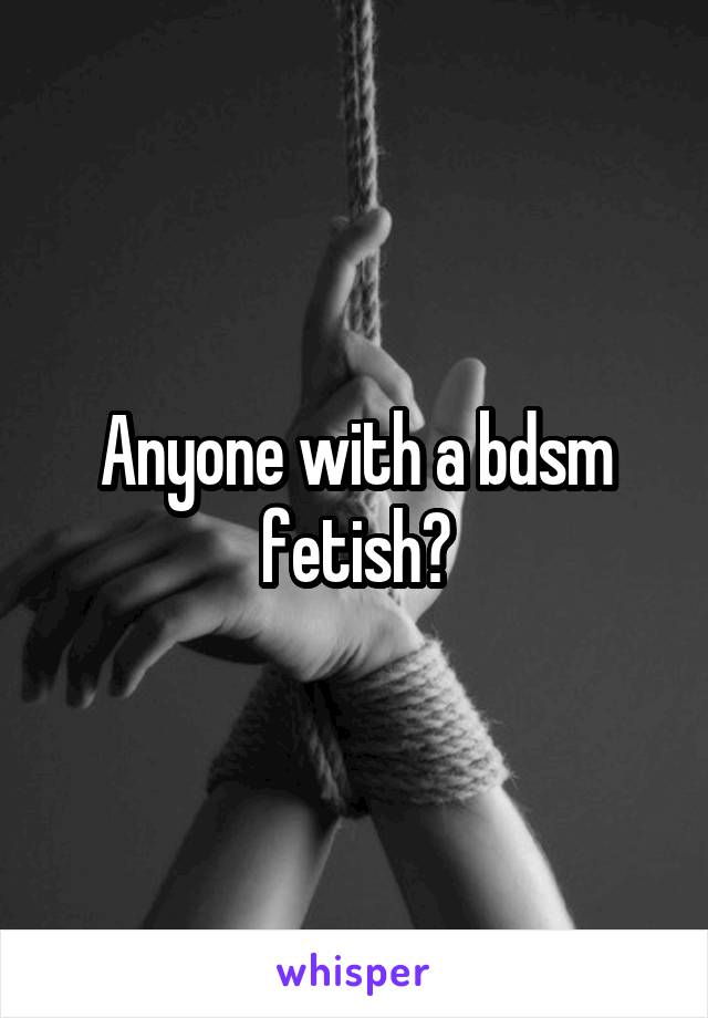 Anyone with a bdsm fetish?