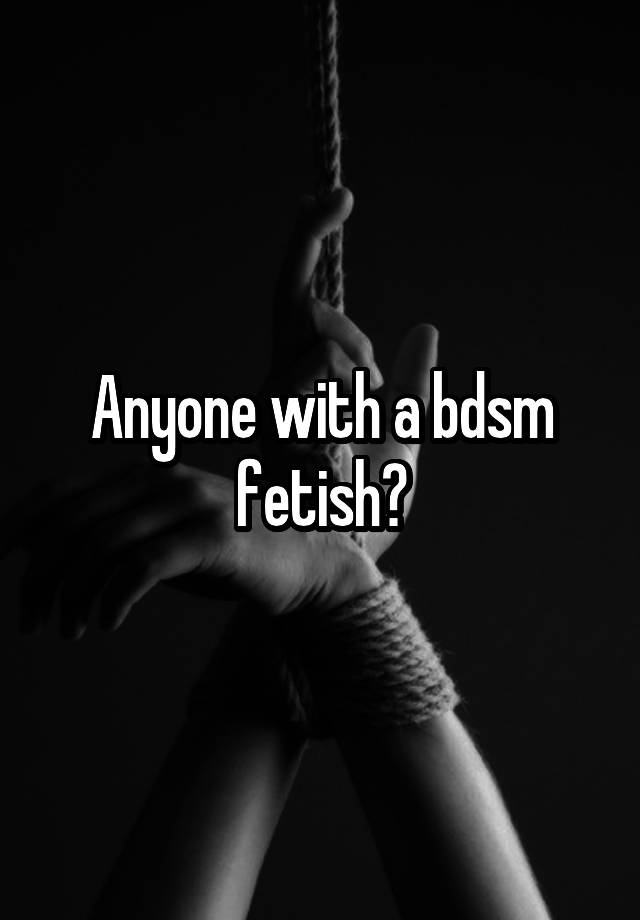 Anyone with a bdsm fetish?