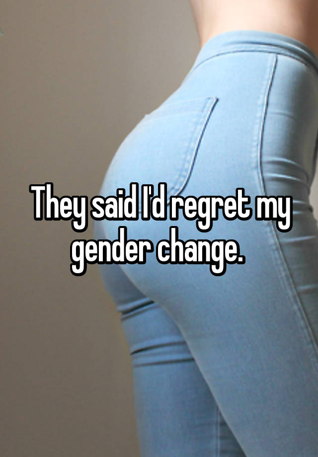 They said I'd regret my gender change. 