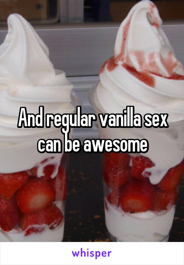 And regular vanilla sex can be awesome