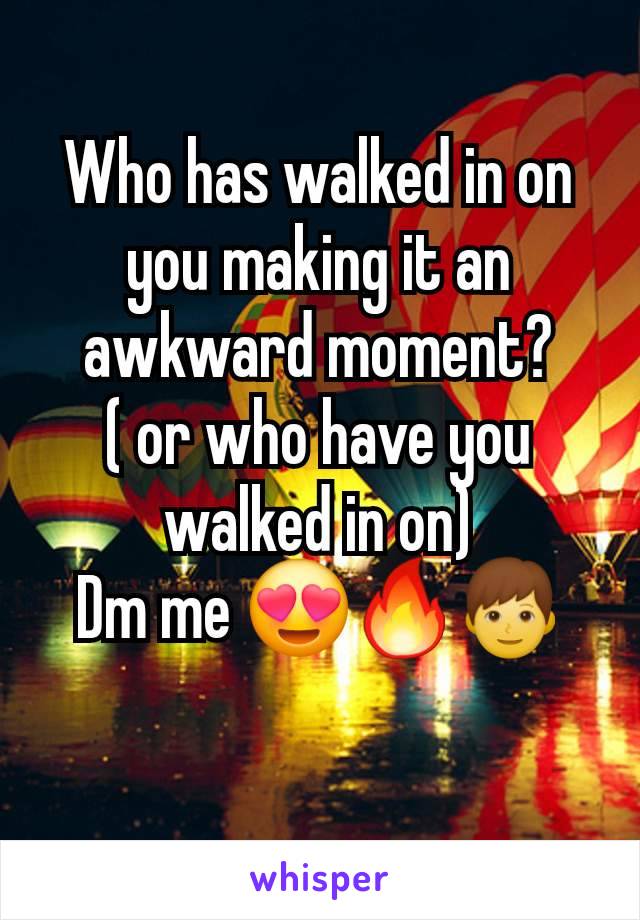 Who has walked in on you making it an awkward moment?
( or who have you walked in on)
Dm me 😍🔥👦