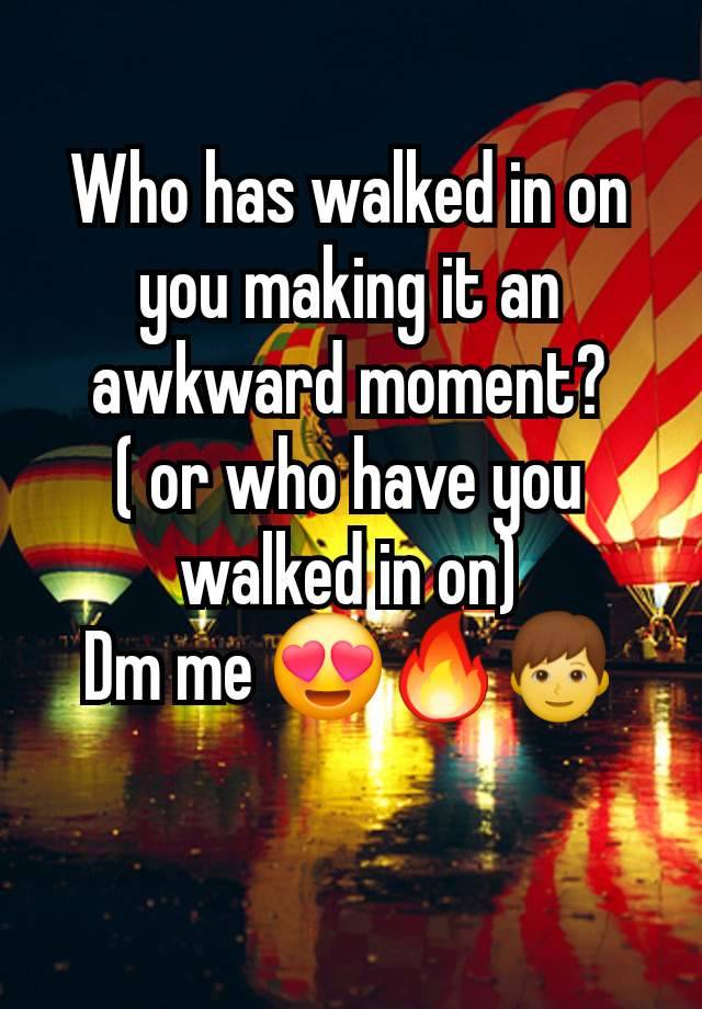 Who has walked in on you making it an awkward moment?
( or who have you walked in on)
Dm me 😍🔥👦