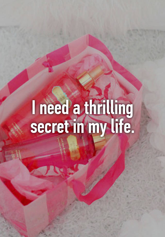 I need a thrilling secret in my life.