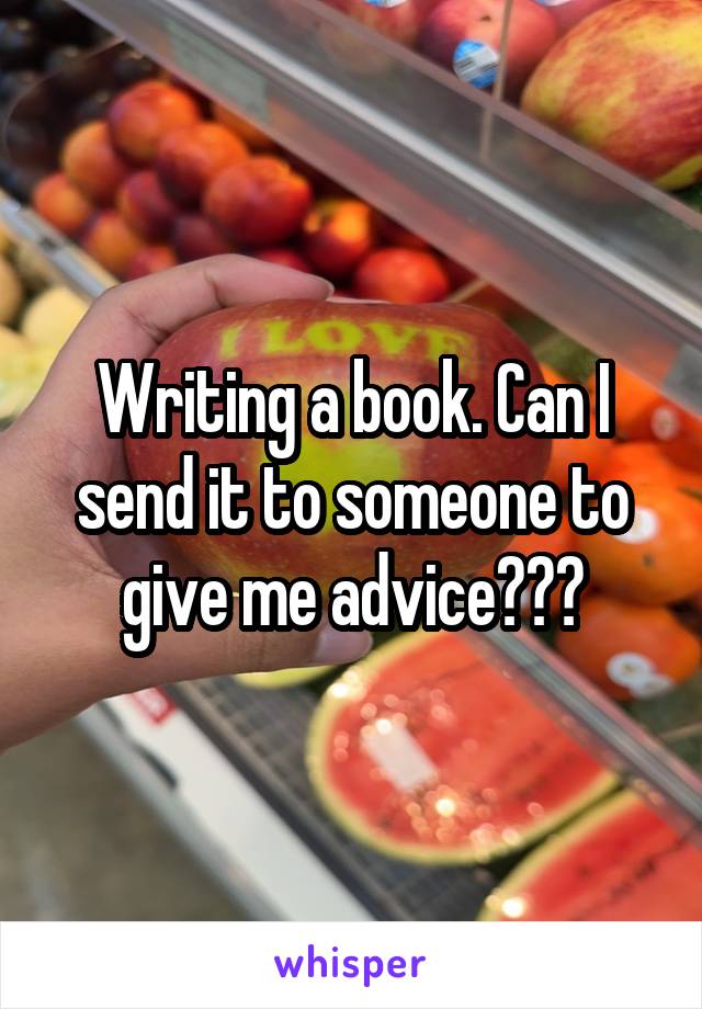 Writing a book. Can I send it to someone to give me advice???