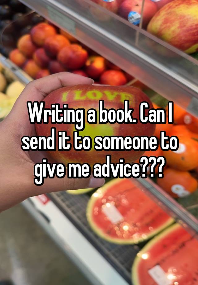 Writing a book. Can I send it to someone to give me advice???