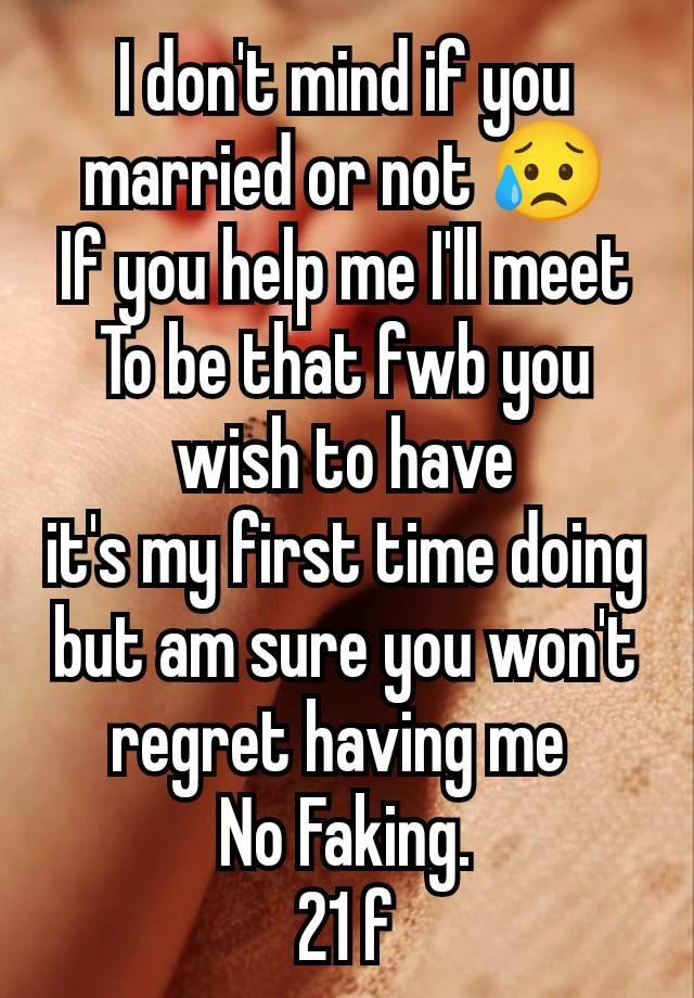 I don't mind if you married or not 😥
If you help me I'll meet To be that fwb you wish to have
it's my first time doing but am sure you won't regret having me 
No Faking.
21 f