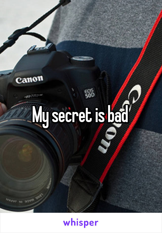 My secret is bad 