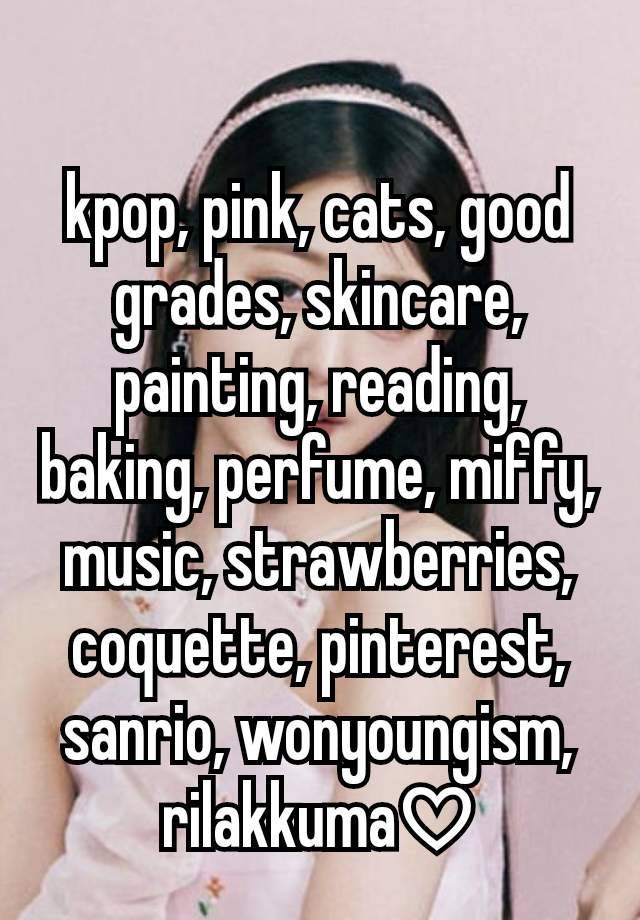 kpop, pink, cats, good grades, skincare, painting, reading, baking, perfume, miffy, music, strawberries, coquette, pinterest, sanrio, wonyoungism, rilakkuma♡