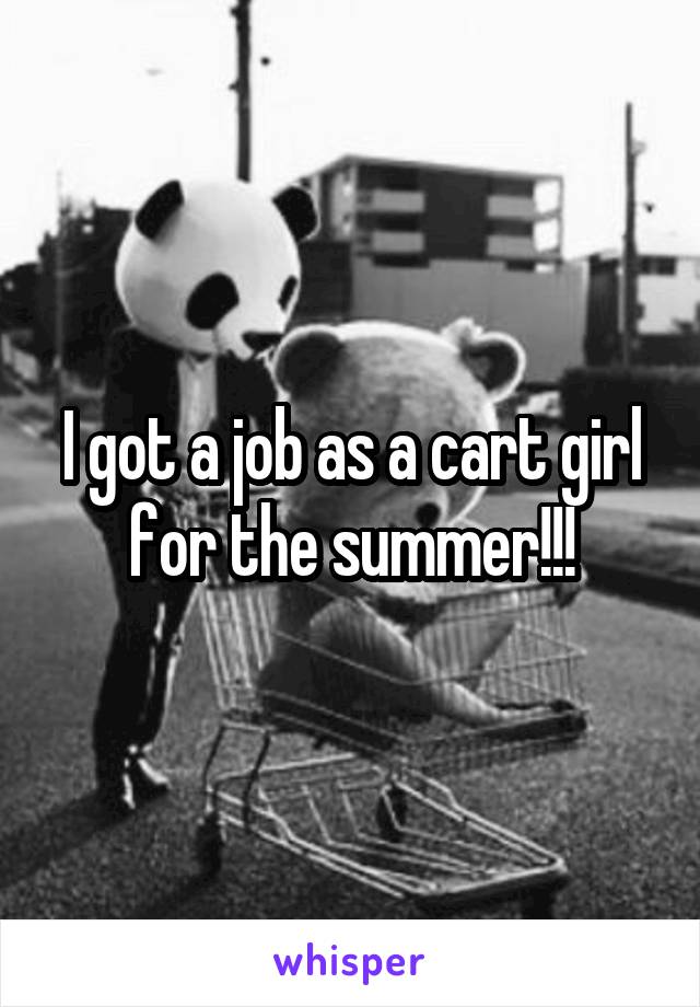 I got a job as a cart girl for the summer!!!