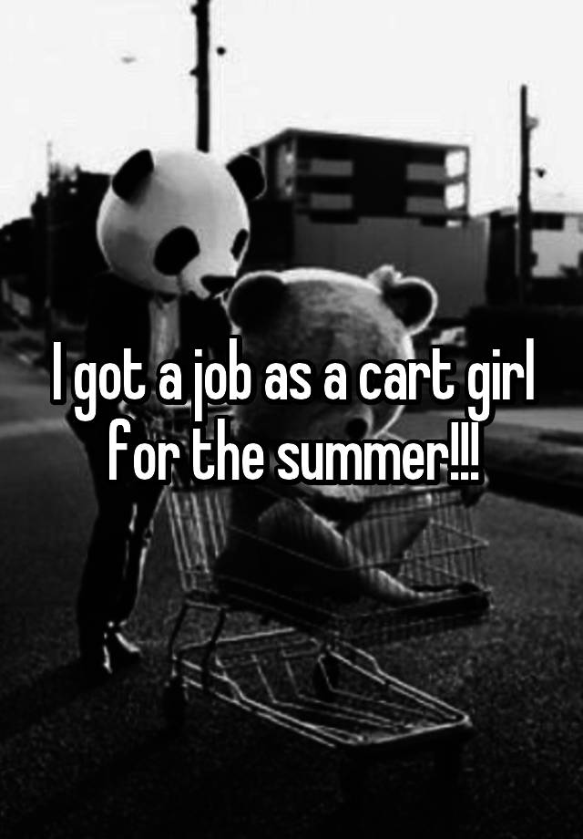 I got a job as a cart girl for the summer!!!