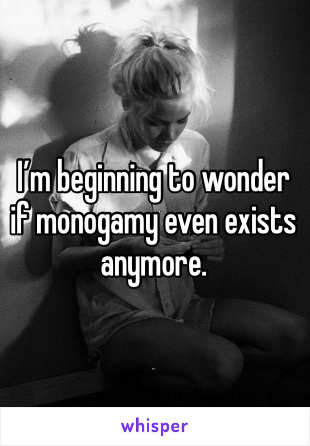 I’m beginning to wonder if monogamy even exists anymore. 