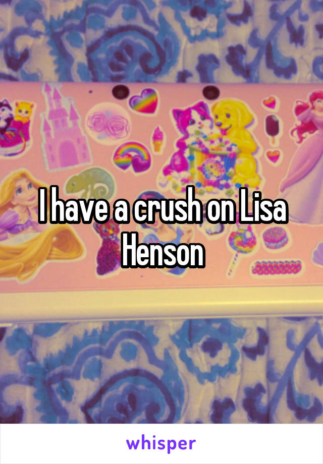 I have a crush on Lisa Henson