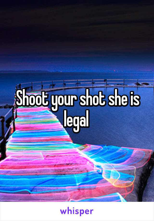 Shoot your shot she is legal 