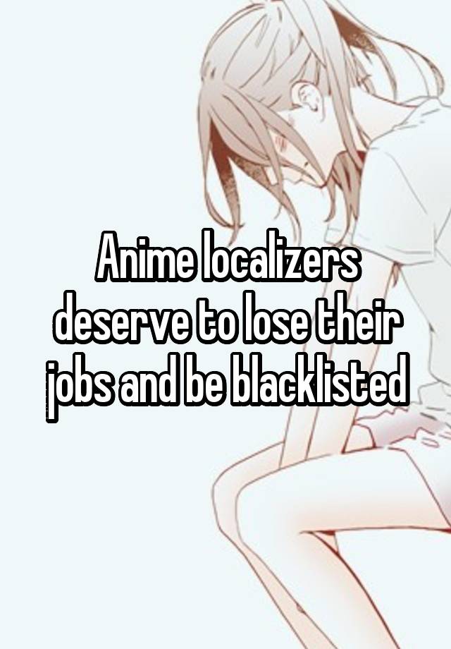 Anime localizers deserve to lose their jobs and be blacklisted