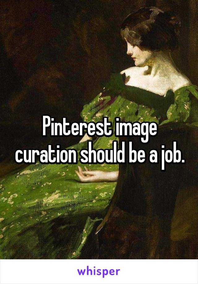 Pinterest image curation should be a job.